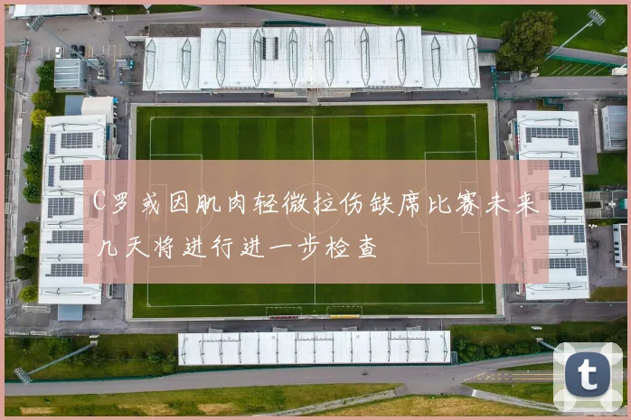 C罗或因肌肉轻微拉伤缺席比赛未来几天将进行进一步检查