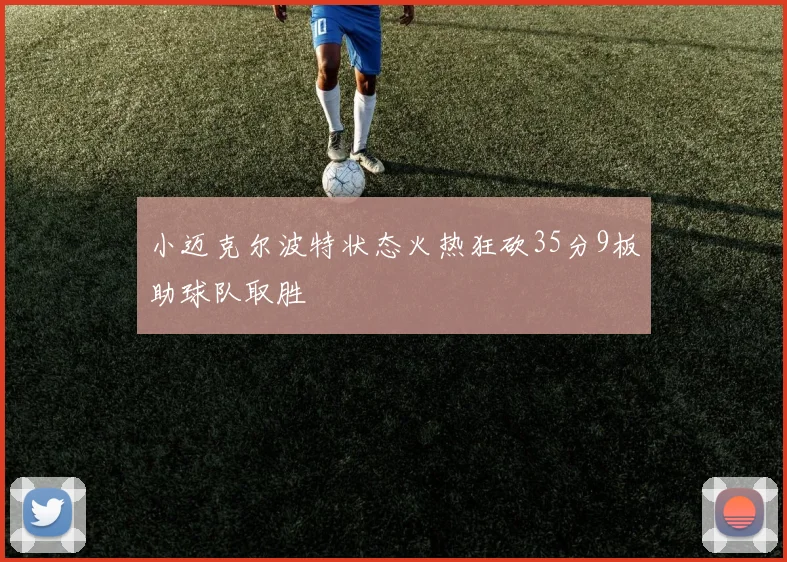 小迈克尔波特状态火热狂砍35分9板助球队取胜
