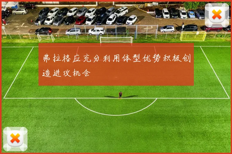 弗拉格应充分利用体型优势积极创造进攻机会
