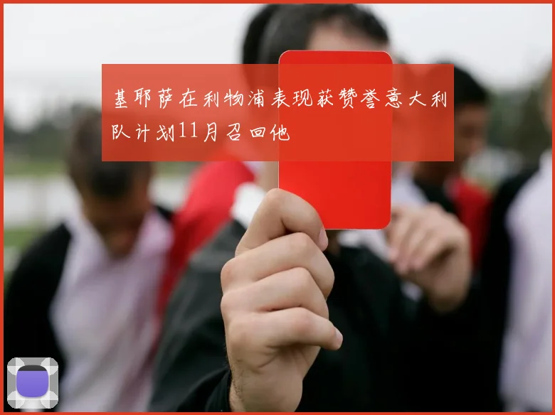 基耶萨在利物浦表现获赞誉意大利队计划11月召回他