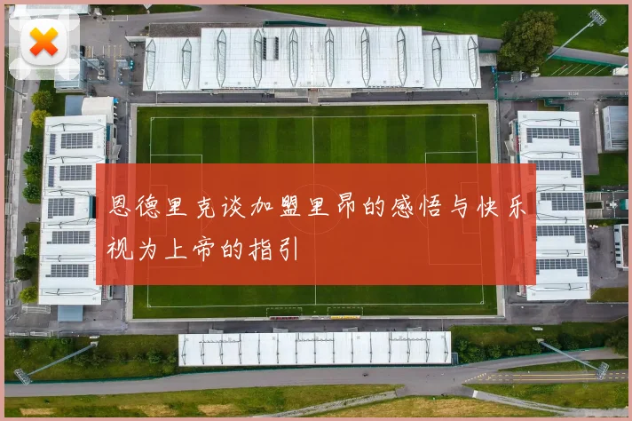 恩德里克谈加盟里昂的感悟与快乐视为上帝的指引