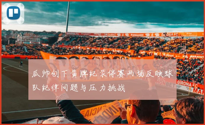 瓜帅创下黄牌纪录停赛两场反映球队纪律问题与压力挑战