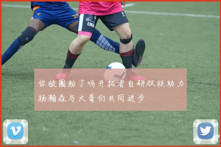 你被圈粉了吗开拓者自研双核助力杨瀚森与大哥们共同进步