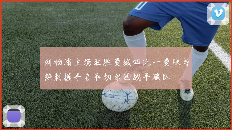 利物浦主场狂胜曼城四比一曼联与热刺握手言和切尔西战平狼队