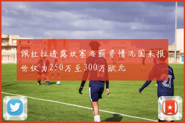 佩杜拉透露坎塞洛薪资情况国米报价仅为250万至300万欧元