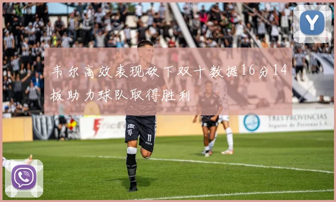 韦尔高效表现砍下双十数据16分14板助力球队取得胜利