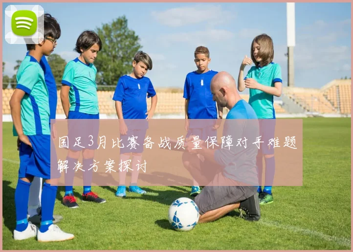 国足3月比赛备战质量保障对手难题解决方案探讨